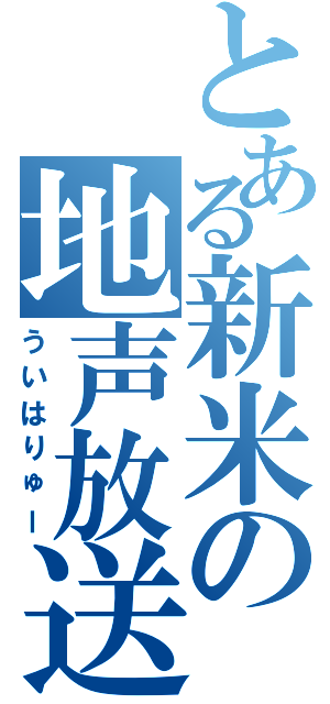 とある新米の地声放送（ういはりゅー）