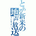 とある新米の地声放送（ういはりゅー）