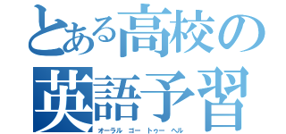 とある高校の英語予習（オーラル ゴー トゥー ヘル）