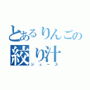 とあるりんごの絞り汁（ジュース）