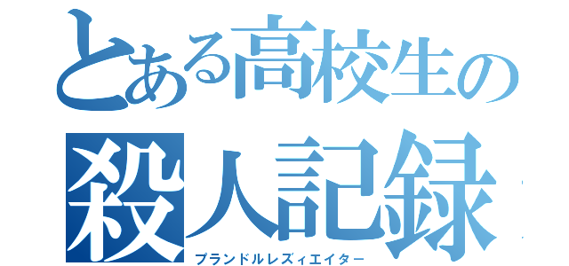 とある高校生の殺人記録（プランドルレズィエイタ－）