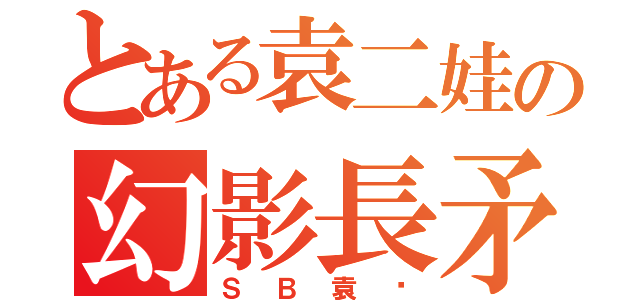 とある袁二娃の幻影長矛手（ＳＢ袁头）