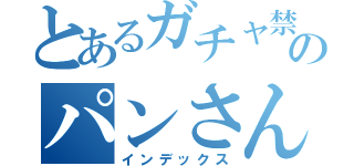 とあるガチャ禁中のパンさん（インデックス）