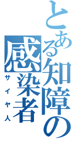 とある知障の感染者（サイヤ人）