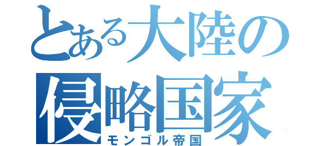 とある大陸の侵略国家（モンゴル帝国）