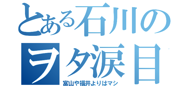 とある石川のヲタ涙目（富山や福井よりはマシ）