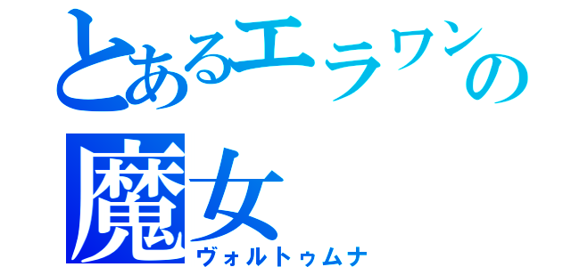 とあるエラワンの魔女　　ケリドウェン（ヴォルトゥムナ）