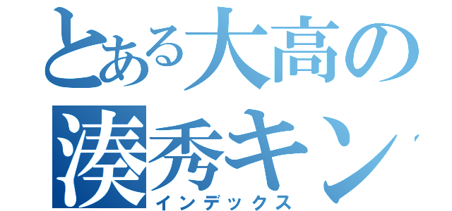 とある大高の湊秀キンタマ（インデックス）