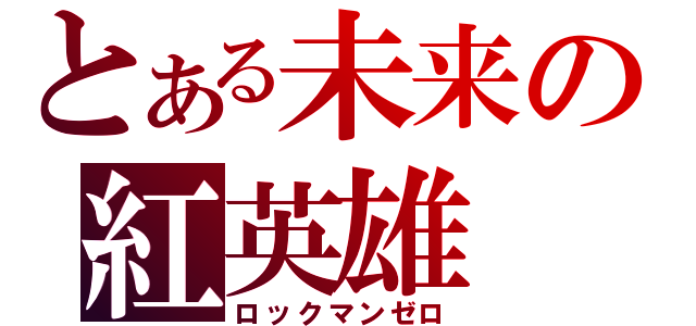 とある未来の紅英雄（ロックマンゼロ）