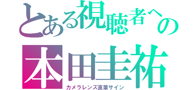 とある視聴者への本田圭祐（カメラレンズ直筆サイン）