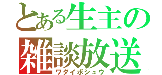 とある生主の雑談放送（ワダイボシュウ）