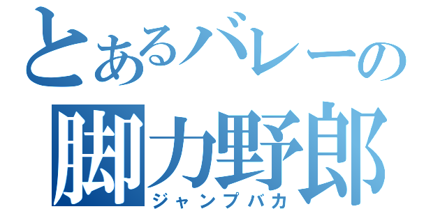 とあるバレーの脚力野郎（ジャンプバカ）