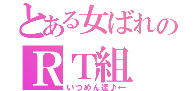 とある女ばれのＲＴ組（いつめん達♪←）