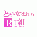 とある女ばれのＲＴ組（いつめん達♪←）