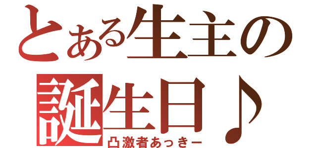 とある生主の誕生日♪（凸激者あっきー）