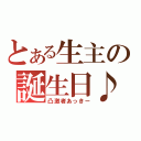 とある生主の誕生日♪（凸激者あっきー）