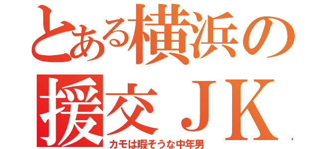 とある横浜の援交ＪＫ（カモは暇そうな中年男）