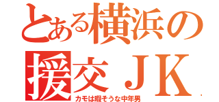 とある横浜の援交ＪＫ（カモは暇そうな中年男）