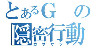 とあるＧの隠密行動（カササッ）