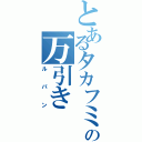 とあるタカフミの万引き（ルパン）