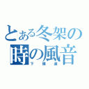 とある冬架の時の風音（下僕達）