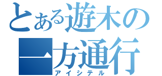 とある遊木の一方通行（アイシテル）