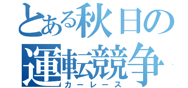 とある秋日の運転競争（カーレース）