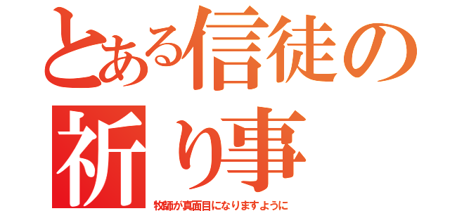 とある信徒の祈り事（牧師が真面目になりますように）