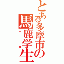 とある多摩市の馬鹿学生（二渡）