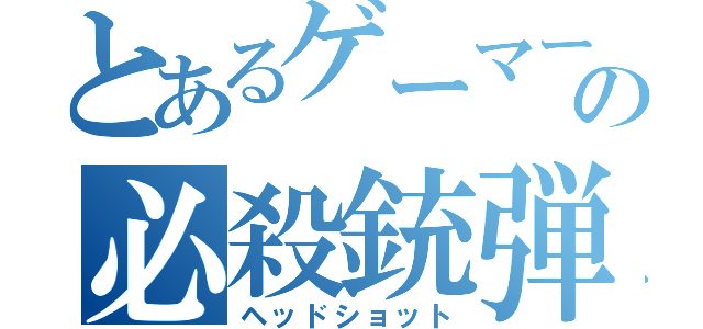 とあるゲーマーの必殺銃弾（ヘッドショット）