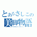 とあるさしこの美脚物語（りのけんてぃうすぅぅぅ）