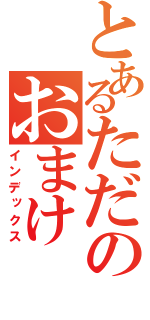 とあるただのおまけ（インデックス）