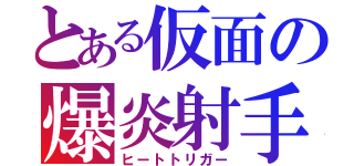 とある仮面の爆炎射手（ヒートトリガー）