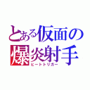 とある仮面の爆炎射手（ヒートトリガー）