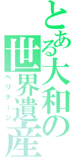 とある大和の世界遺産（ヘリテージ）