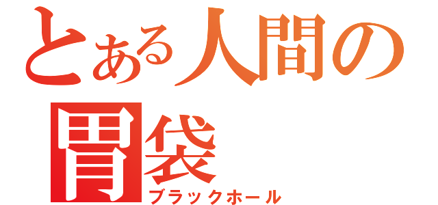 とある人間の胃袋（ブラックホール）