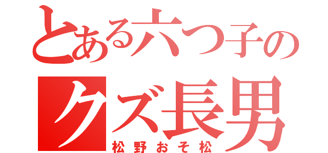 とある六つ子のクズ長男（松野おそ松）