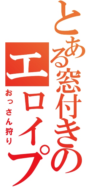 とある窓付きのエロイプ（おっさん狩り）