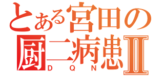 とある宮田の厨二病患者Ⅱ（ＤＱＮ）