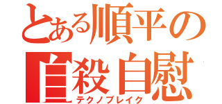 とある順平の自殺自慰（テクノブレイク）