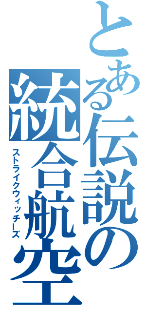 とある伝説の統合航空団（ストライクウィッチーズ）