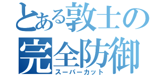 とある敦士の完全防御（スーパーカット）