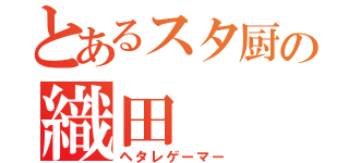 とあるスタ厨の織田（ヘタレゲーマー）