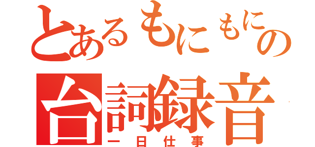 とあるもにもにの台詞録音（一日仕事）