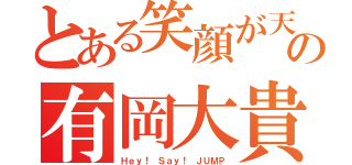 とある笑顔が天使の有岡大貴（Ｈｅｙ！ Ｓａｙ！ ＪＵＭＰ）