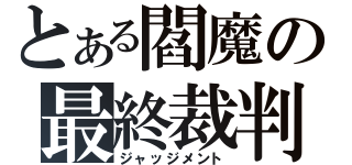 とある閻魔の最終裁判（ジャッジメント）