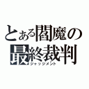 とある閻魔の最終裁判（ジャッジメント）