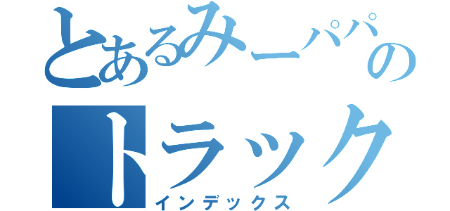 とあるみーパパのトラック野郎（インデックス）