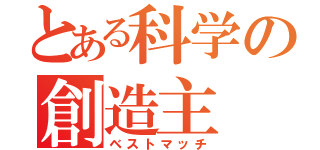 とある科学の創造主（ベストマッチ）