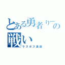 とある勇者りーたの戦い（ラスボス島田）